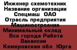 Инженер-схемотехник › Название организации ­ Спецмаш, ОАО › Отрасль предприятия ­ Машиностроение › Минимальный оклад ­ 1 - Все города Работа » Вакансии   . Кемеровская обл.,Юрга г.